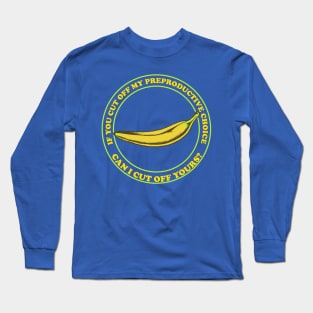 If You Cut Off My Reproductive Choice, Can I Cut Off Yours? - Pro Choice Banana Long Sleeve T-Shirt